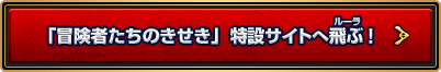 「冒険者たちのきせき」特設サイトへ飛ぶ！