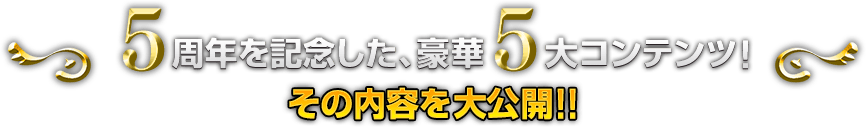 5周年を記念した、豪華5大コンテンツ！