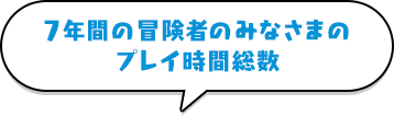 7年間の冒険者のみなさまのプレイ時間総数