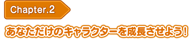 あなただけのキャラクターを成長させよう！