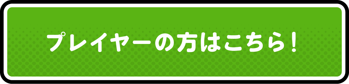 プレイヤーの方はこちら！