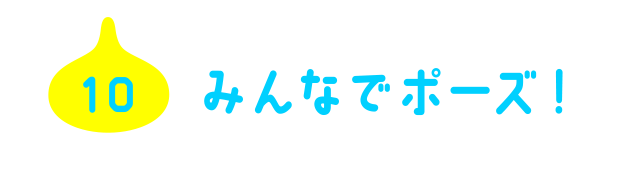 10 みんなでポーズ！