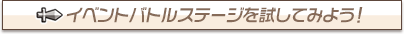 ☆イベントバトルステージを試してみよう！