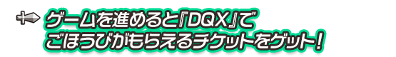 ゲームを進めると『DQX』でごほうびがもらえるチケットをゲット！