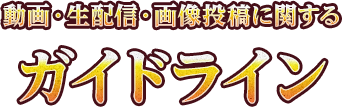 動画・生配信・画像投稿に関するガイドライン