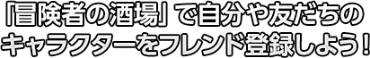 「冒険者の酒場」で自分や友だちのキャラクターをフレンド登録しよう！