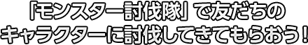 「モンスター討伐隊」で友だちのキャラクターに討伐してきてもらおう！