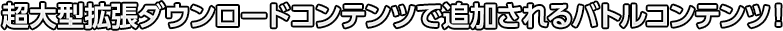 超大型拡張ダウンロードコンテンツで追加されるバトルコンテンツ！