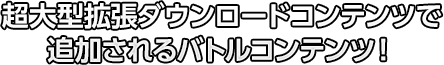 超大型拡張ダウンロードコンテンツで追加されるバトルコンテンツ！