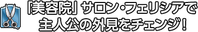 「美容院」サロン・フェリシアで主人公の外見をチェンジ！