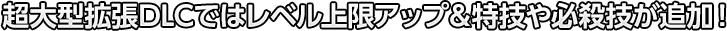 超大型拡張DLCではレベル上限アップ＆特技や必殺技が追加！