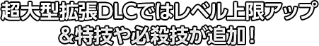 超大型拡張DLCではレベル上限アップ＆特技や必殺技が追加！