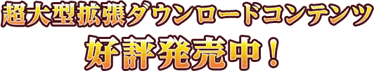 超大型拡張ダウンロードコンテンツ 好評発売中！