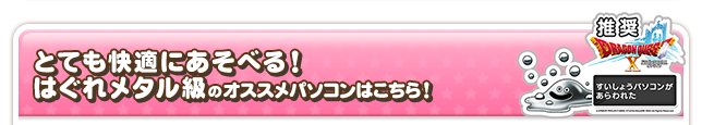 とても快適にあそべる！はぐれメタル級のオススメパソコンはこちら！