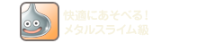 快適にあそべる！メタルスライム級