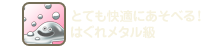 とても快適にあそべる！はぐれメタル級