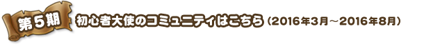 第5期　初心者大使のコミュニティはこちら 2016年3月～2016年8月